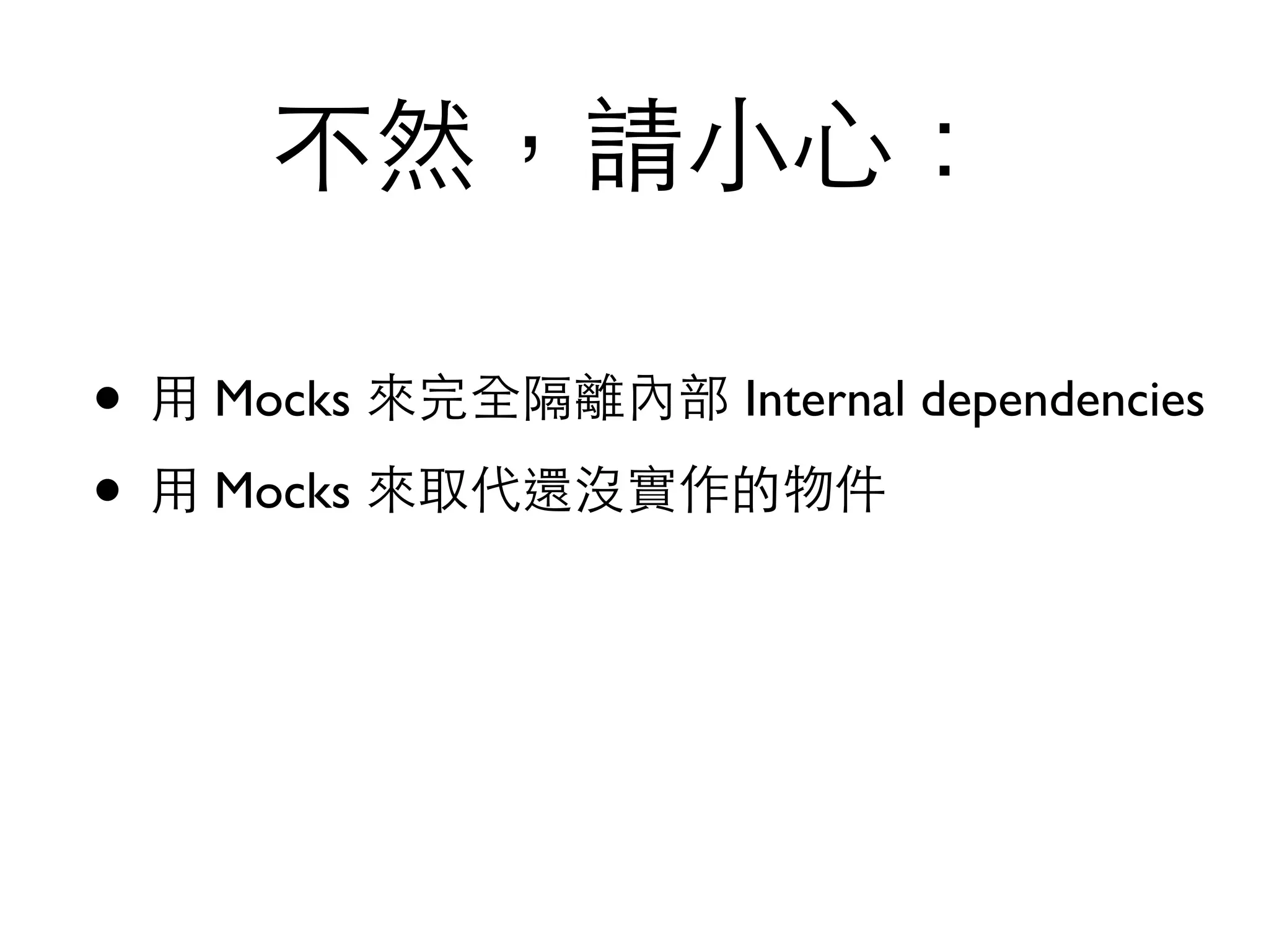 不然，請⼩小⼼心： • ⽤用 Mocks 來完全隔離內部 Internal dependencies • ⽤用 Mocks 來取代還沒實作的物件 