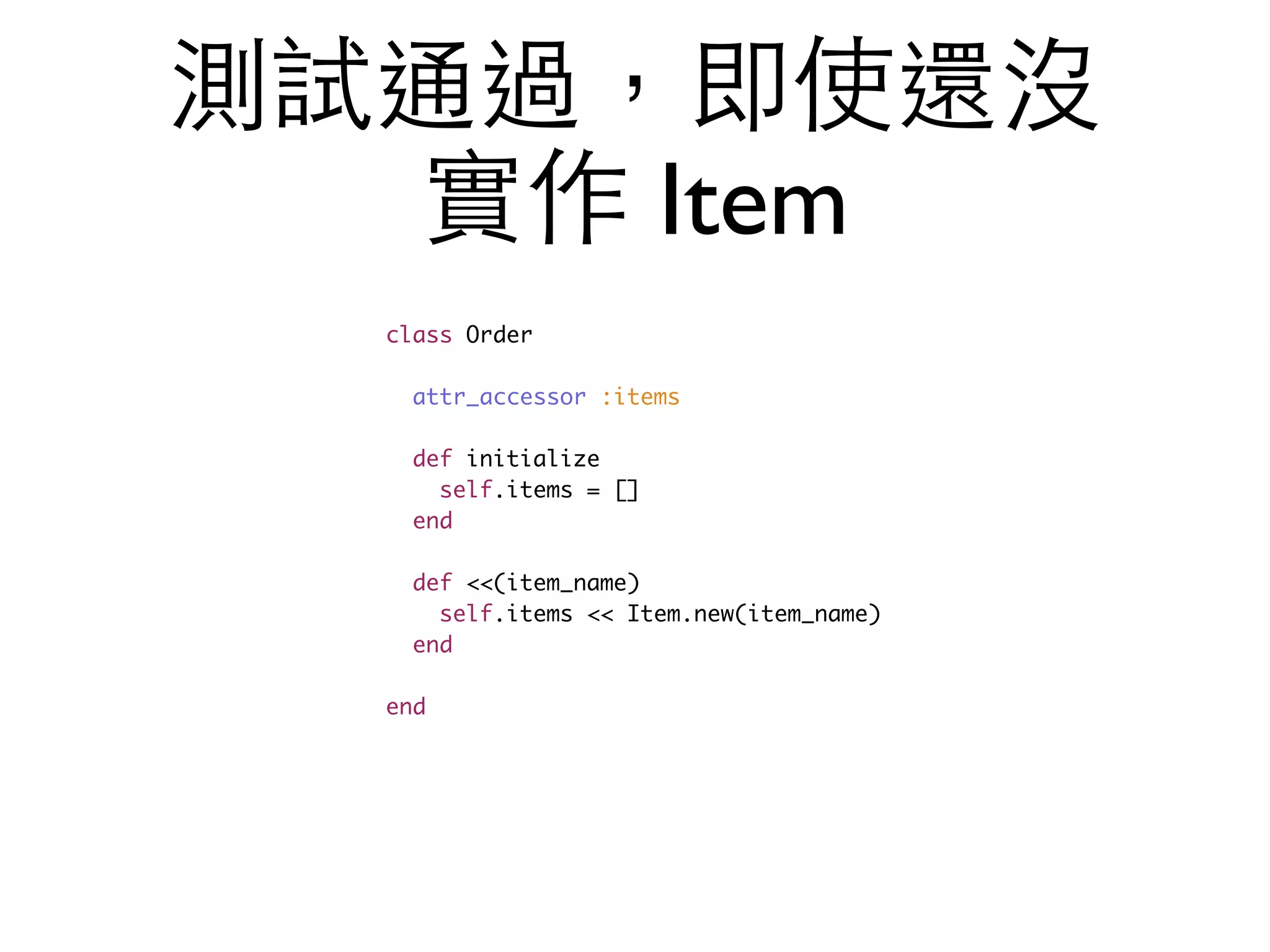 測試通過，即使還沒 實作 Item class Order attr_accessor :items def initialize self.items = [] end def <<(item_name) self.items << Item.new(item_name) end end 