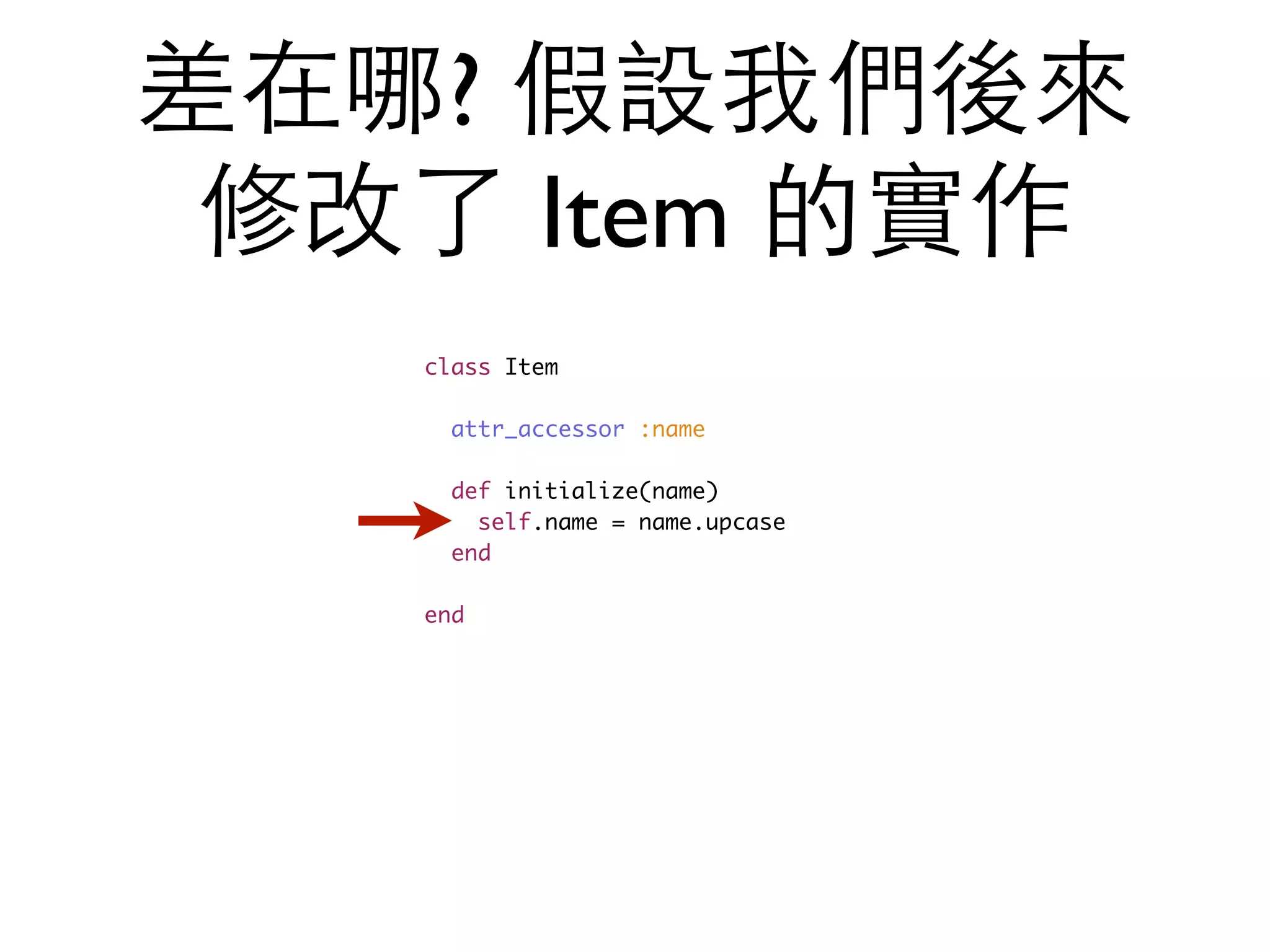 差在哪? 假設我們後來 修改了 Item 的實作 class Item attr_accessor :name def initialize(name) self.name = name.upcase end end 