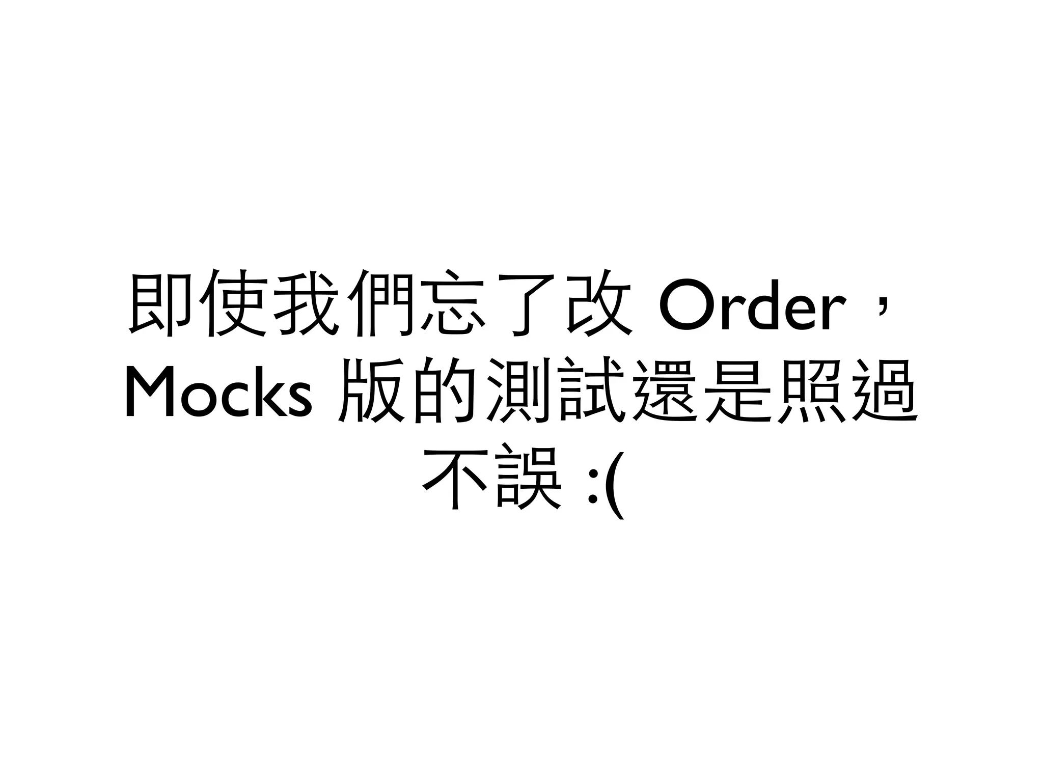 即使我們忘了改 Order， Mocks 版的測試還是照過 不誤 :( 