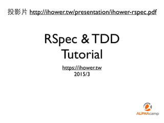 RSpec & TDD
Tutorial
https://ihower.tw
2015/3
投影⽚片 http://ihower.tw/presentation/ihower-rspec.pdf
 