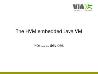The HVM embedded Java VM

      For very tiny devices
 