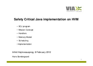 Safety Critical Java implementation on HVM

    • SCJ program
    • Mission Concept
    • H dl
      Handlers
    • Memory Model
    • Scheduling
    • Implementation



Infinit Højniveausprog, 8 February 2012
Hans Søndergaard
                                              1
 