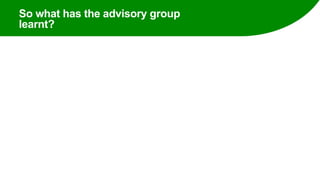 So what has the advisory group
learnt?
 