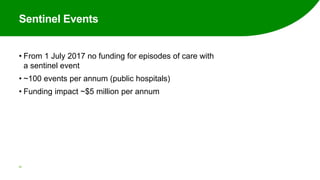 Sentinel Events
• From 1 July 2017 no funding for episodes of care with
a sentinel event
• ~100 events per annum (public hospitals)
• Funding impact ~$5 million per annum
36
 