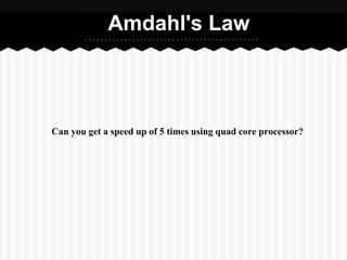 Amdahl's Law



Can you get a speed up of 5 times using quad core processor?
 