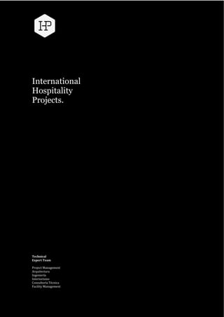 
  
  
  
  
International  
Hospitality  
Projects.  
  
  
  
  
  
  
  
  
  
  
  
  
  
  
  
  
  
  
  
  
  
  
  
  
  
  
  
  
  
  
  
  
  
  
  
  
  
  
  
  
Technical  
Expert  Team  
  
Project  Management  
Arquitectura  
Ingeniería  
Interiorismo  
Consultoría  Técnica  
Facility  Management       
 