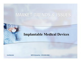 MARKET TRENDS & ISSUES



                  Implantable Medical Devices




Confidential          WPM Enterprise – 978.500.9666
 