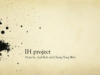 IH project  Done by : Joel Koh and Cheng Tong Wen  