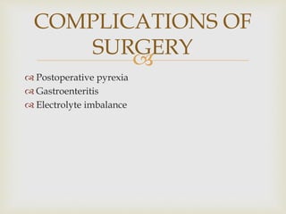 
 Postoperative pyrexia
 Gastroenteritis
 Electrolyte imbalance
COMPLICATIONS OF
SURGERY
 