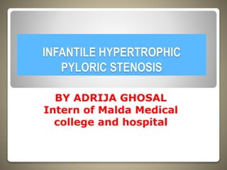 INFANTILE HYPERTROPHIC
PYLORIC STENOSIS
BY ADRIJA GHOSAL
Intern of Malda Medical
college and hospital
 