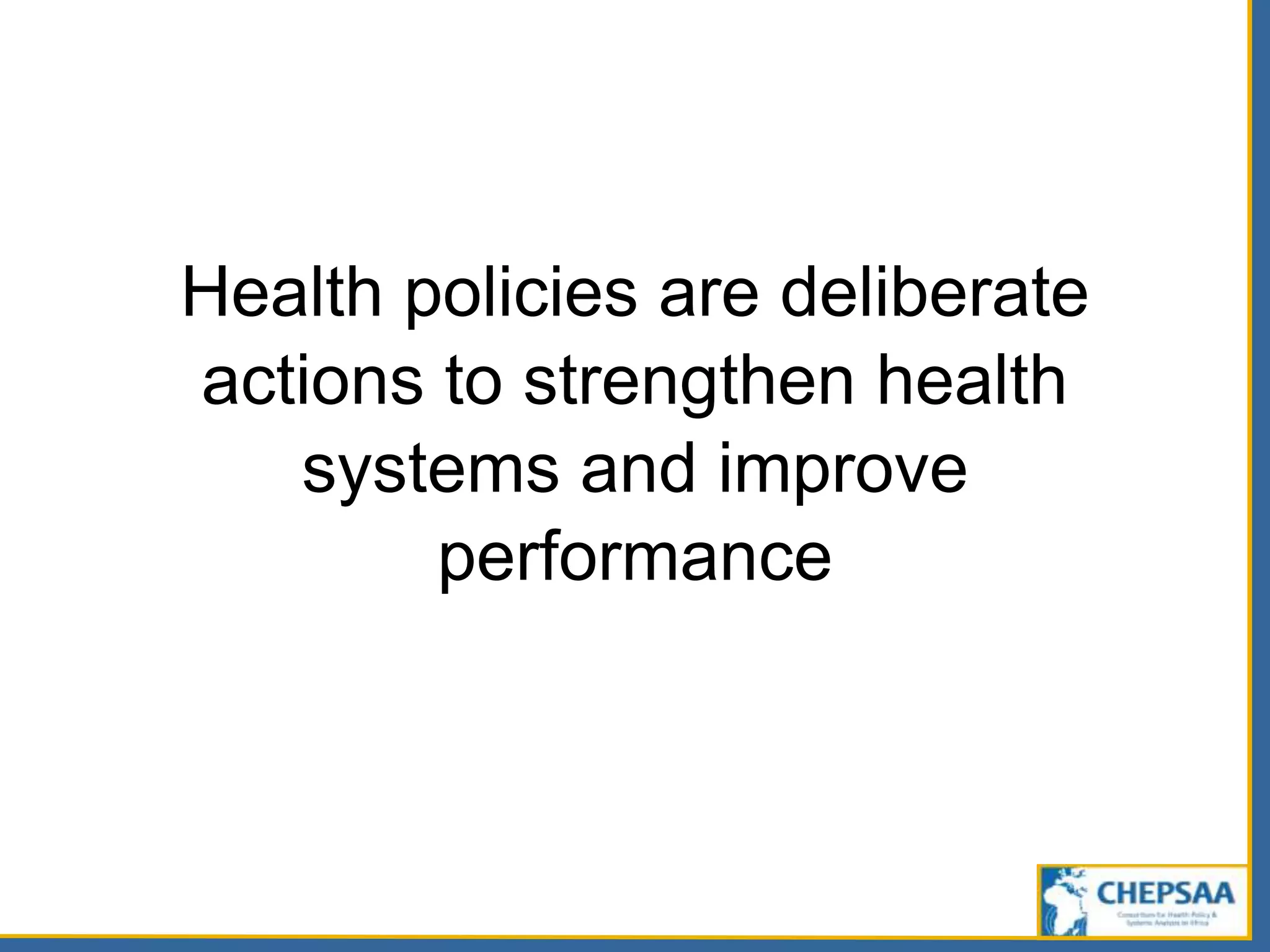 Health policies are deliberate
actions to strengthen health
systems and improve
performance
 