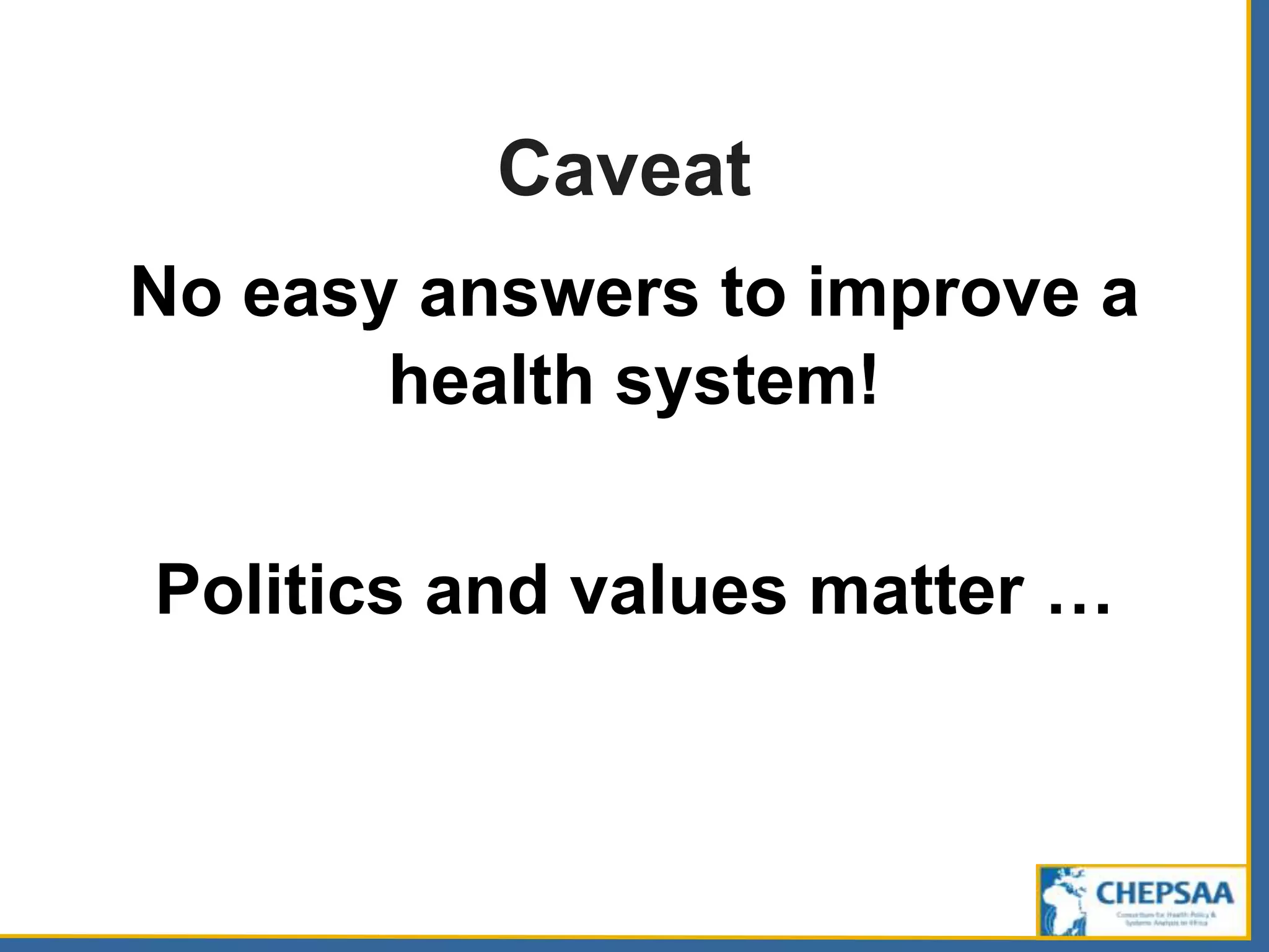 Caveat
No easy answers to improve a
health system!
Politics and values matter …
 