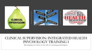 CLINICAL SUPERVISION: INTEGRATED HEALTH
PSYCHOLOGY TRAINING I
Developing our selves in the role of training psychologists.
 