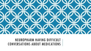 NEUROPHARM HAVING DIFFICULT
CONVERSATIONS ABOUT MEDICATIONS
 