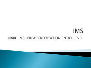 NABH IMS –PREACCREDITATION ENTRY LEVEL
 