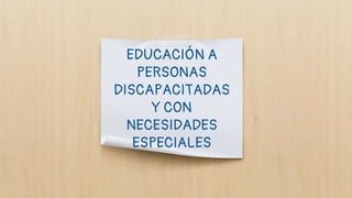 EDUCACIÓN A
PERSONAS
DISCAPACITADAS
Y CON
NECESIDADES
ESPECIALES
 