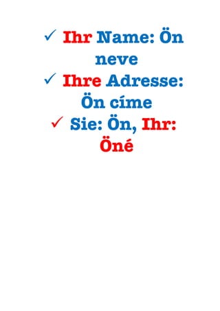 ü  Ihr Name: Ön
neve
ü  Ihre Adresse:
Ön címe
ü  Sie: Ön, Ihr:
Öné
 