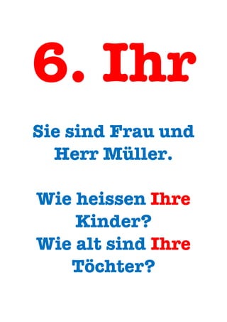 6. Ihr
Sie sind Frau und
Herr Müller.
Wie heissen Ihre
Kinder?
Wie alt sind Ihre
Töchter?
 