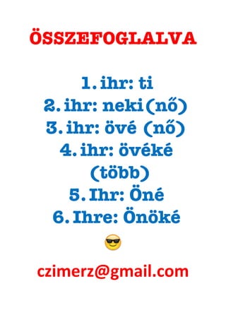 ÖSSZEFOGLALVA
1.  ihr: ti
2.  ihr: neki(nő)
3.  ihr: övé (nő)
4.  ihr: övéké
(több)
5.  Ihr: Öné
6.  Ihre: Önöké
😎
czimerz@gmail.com	
  
 
