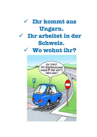 ü   Ihr kommt aus
Ungarn.
ü   Ihr arbeitet in der
Schweiz.
ü   Wo wohnt ihr?
 