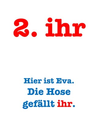2. ihr
Hier ist Eva.
Die Hose
gefällt ihr.
 