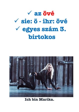ü  az övé
ü  sie: ö - ihr: övé
ü  egyes szám 3.
birtokos
Ich bin Marika.
 