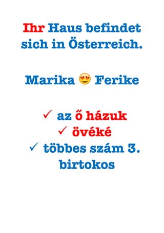 Ihr Haus befindet
sich in Österreich.
Marika 😍 Ferike
ü  az ő házuk
ü  övéké
ü  többes szám 3.
birtokos
 