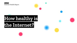 How healthy is
the Internet?
Internet Health Report
 