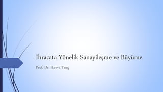 İhracata Yönelik Sanayileşme ve Büyüme
Prof. Dr. Havva Tunç
 