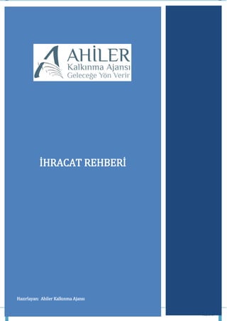 İHRACAT REHBERİ
Ahiler Kalkınma Ajansı Sayfa 1
İHRACAT REHBERİ
Hazırlayan: Ahiler Kalkınma Ajansı
 