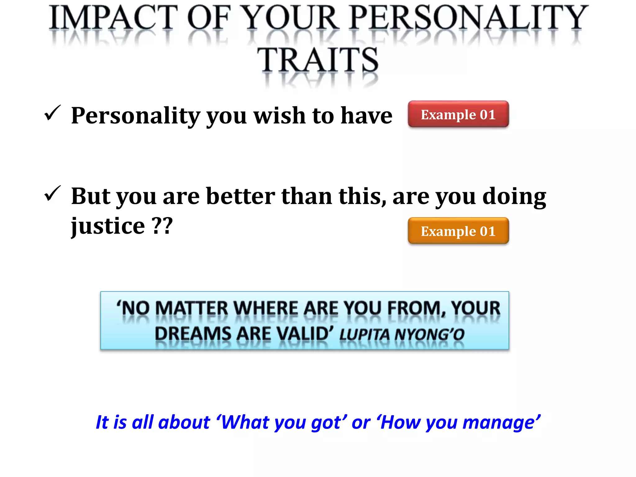 It is all about ‘What you got’ or ‘How you manage’
 Personality you wish to have
 But you are better than this, are you doing
justice ??
Example 01
Example 01
 