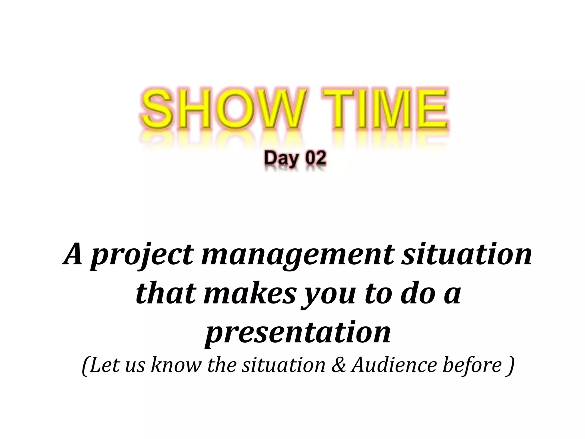 A project management situation
that makes you to do a
presentation
(Let us know the situation & Audience before )
 