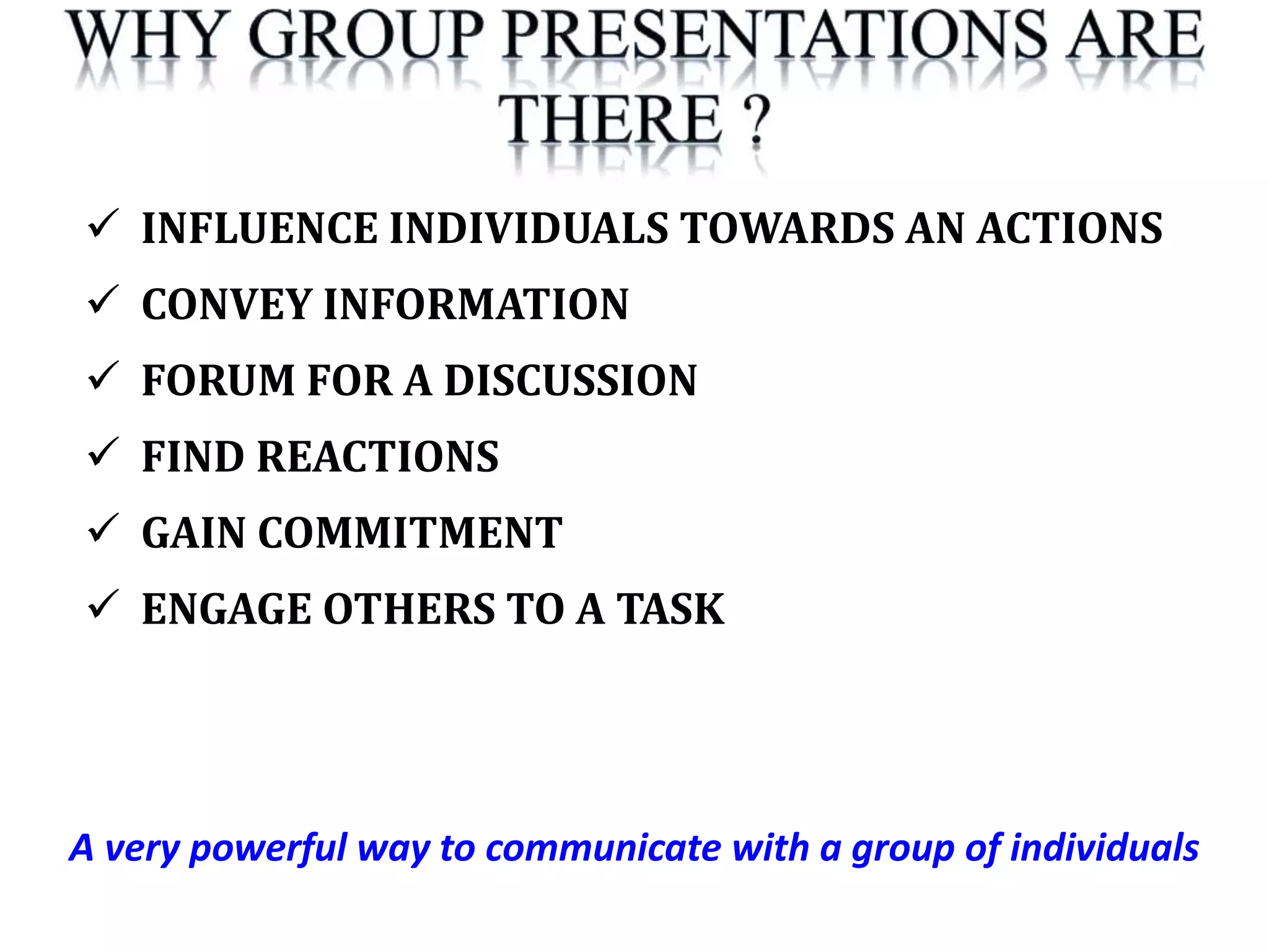 A very powerful way to communicate with a group of individuals
 INFLUENCE INDIVIDUALS TOWARDS AN ACTIONS
 CONVEY INFORMATION
 FORUM FOR A DISCUSSION
 FIND REACTIONS
 GAIN COMMITMENT
 ENGAGE OTHERS TO A TASK
 