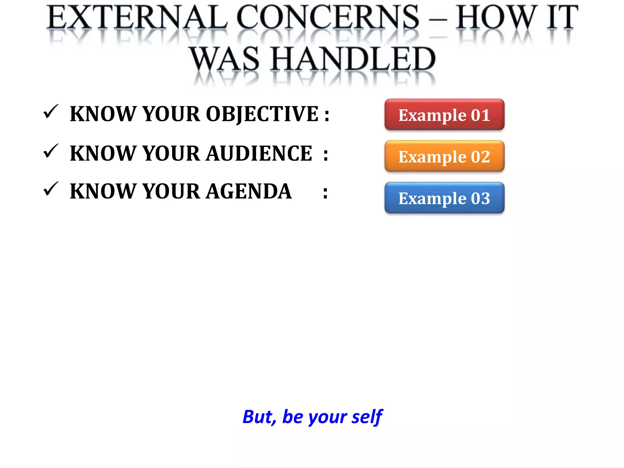 But, be your self
 KNOW YOUR OBJECTIVE :
 KNOW YOUR AUDIENCE :
 KNOW YOUR AGENDA :
Example 01
Example 02
Example 03
 
