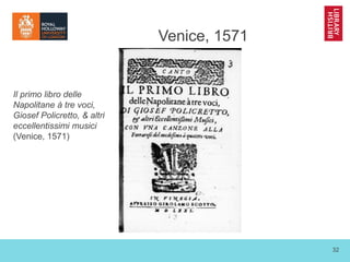 32
Venice, 1571
Il primo libro delle
Napolitane à tre voci,
Giosef Policretto, & altri
eccellentissimi musici
(Venice, 157...