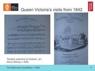 50
Queen Victoria’s visits from 1842
‘Scotia’s welcome to Victoria’, arr.
Henry Bishop c.1842
The Balmoral Quadrilles c.18...