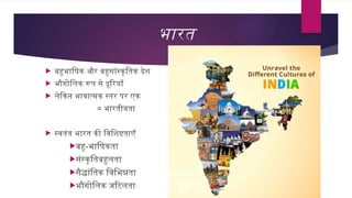 भारत
 बहुभाषिक और बहुसांस्कृतिक देश
 भौगोलिक रूप से दूरियाँ
 लेकिन भावात्मक स्तर पर एक
= भारतीयता
 स्वतंत्र भारत की वि...