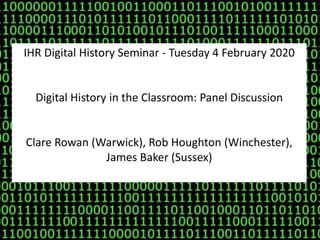 IHR Digital History Seminar - Tuesday 4 February 2020
Digital History in the Classroom: Panel Discussion
Clare Rowan (Warwick), Rob Houghton (Winchester),
James Baker (Sussex)
 