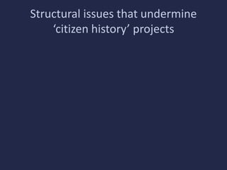 Structural issues that undermine 
‘citizen history’ projects 
 