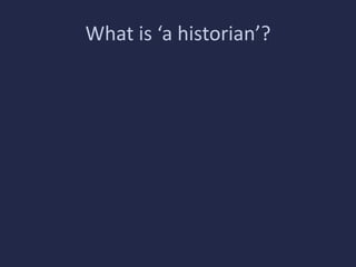 What is ‘a historian’? 
 