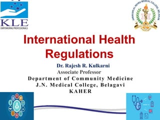 International Health
Regulations
Dr. Rajesh R. Kulkarni
Associate Professor
Department of Community Medicine
J.N. Medical College, Belagavi
KAHER
 