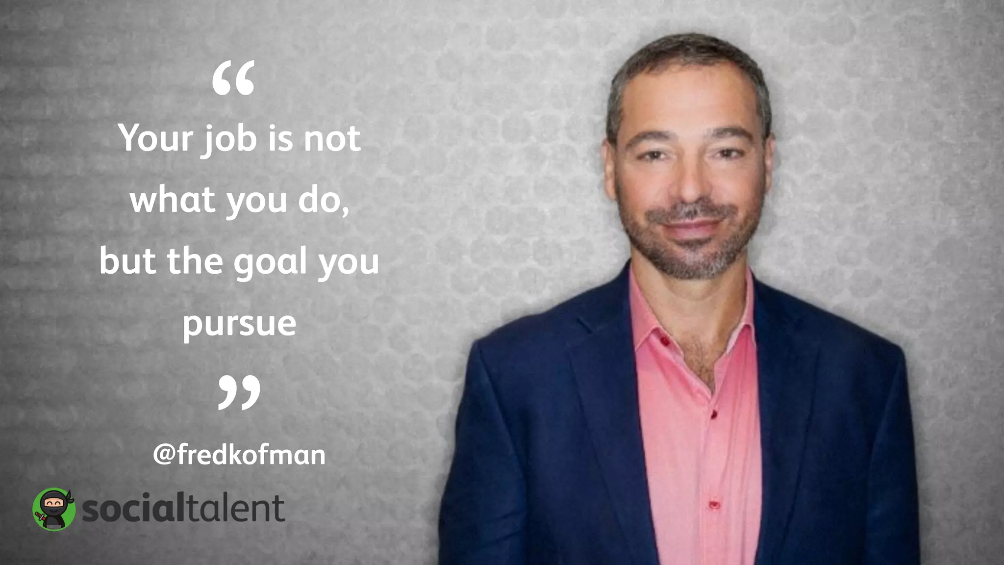 Your job is not
what you do,
but the goal you
pursue
@fredkofman
“
”
 