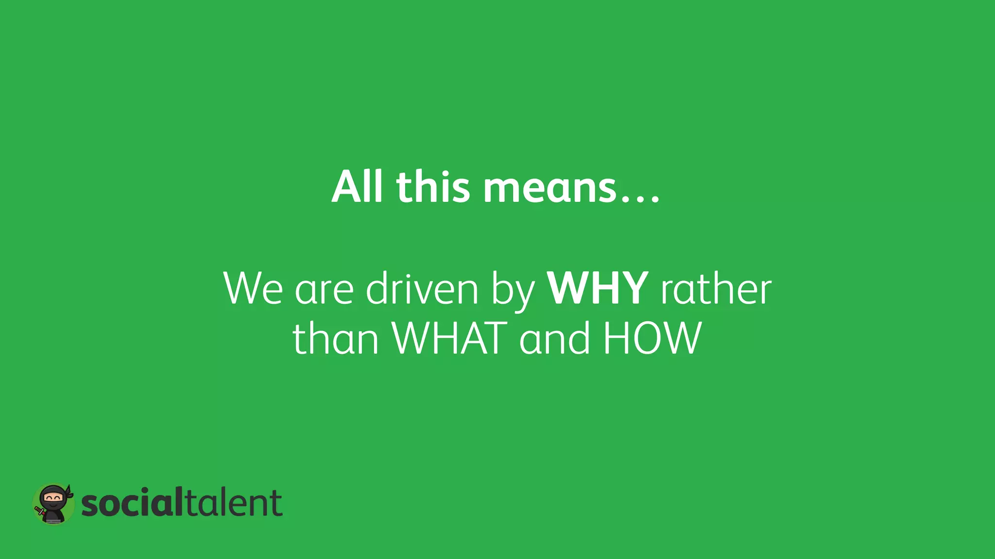 We are driven by WHY rather
than WHAT and HOW
All this means…
 