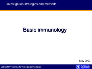 E P I D E M I C A L E R T A N D R E S P O N S ELaboratory Training for Field Epidemiologists
BasicBasic immunologyimmunology
Investigation strategies and methods
May 2007
 
