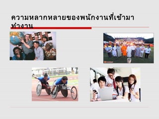 ความหลากหลายของพนักงานที่เข้ามา
ทำางาน
 