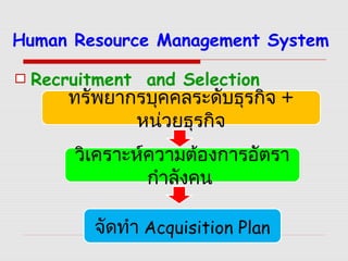 Human Resource Management System
Recruitment and Selection
ทรัพยากรบุคคลระดับธุรกิจ +
หน่วยธุรกิจ
วิเคราะห์ความต้องการอัตรา
กำาลังคน
จัดทำา Acquisition Plan
 