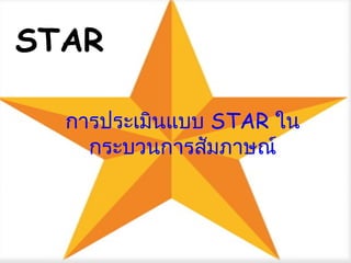 STAR
การประเมินแบบ STAR ใน
กระบวนการสัมภาษณ์
 