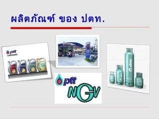 ผลิตภัณฑ์ ของ ปตท.
 