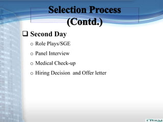  Second Day 
o Role Plays/SGE 
o Panel Interview 
o Medical Check-up 
o Hiring Decision and Offer letter 
 
